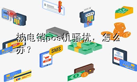 被电销pos机骚扰,怎么办?