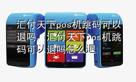 汇付天下pos机跳码可以退吗,汇付天下pos机跳码可以退吗怎么退
