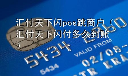 汇付天下闪pos跳商户(汇付天下闪付多久到账)