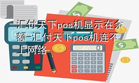 汇付天下pos机显示在余额-汇付天下pos机连不上网络