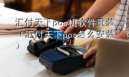 汇付天下pos机软件重装(汇付天下pos怎么安装)