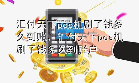 汇付天下pos机刷了钱多久到账,汇付天下pos机刷了钱多久到账户