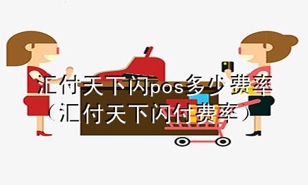汇付天下闪pos多少费率(汇付天下闪付费率)