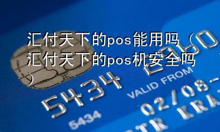 汇付天下的pos能用吗(汇付天下的pos机安全吗)