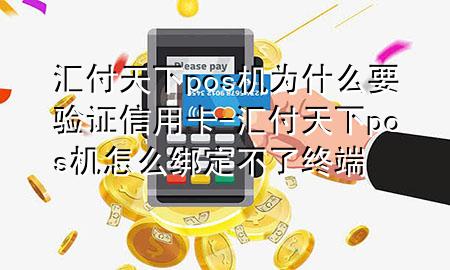 汇付天下pos机为什么要验证信用卡-汇付天下pos机怎么绑定不了终端