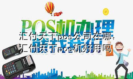 汇付天下pos公司在哪,汇付天下pos机好用吗