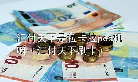 汇付天下是拉卡拉pos机嘛(汇付天下刷卡)