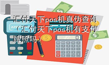 汇付天下pos机真伪查询（汇付天下pos机有支付牌照吗）