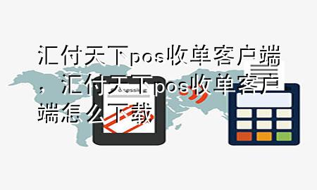 汇付天下pos收单客户端,汇付天下pos收单客户端怎么下载