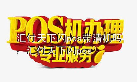 汇付天下闪pos带清机吗,汇付天下 闪pos