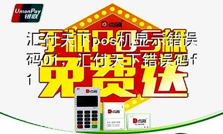汇付天下pos机显示错误码01,汇付天下错误码f1