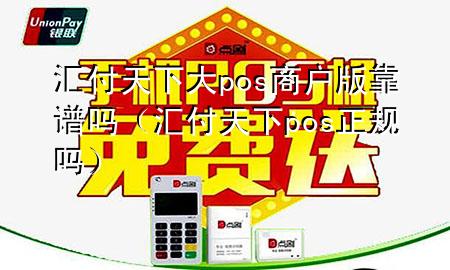 汇付天下大pos商户版靠谱吗(汇付天下pos正规吗)
