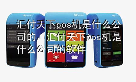 汇付天下pos机是什么公司的,汇付天下pos机是什么公司的软件