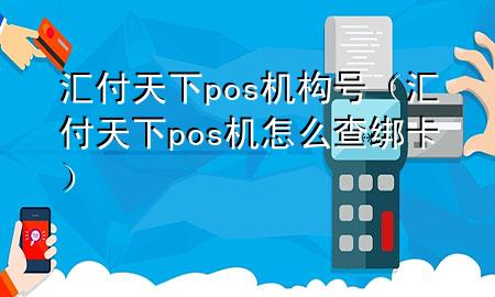 汇付天下pos机构号(汇付天下pos机怎么查绑卡)