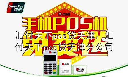 汇付天下pos贷天津,汇付天下pos贷天津分公司