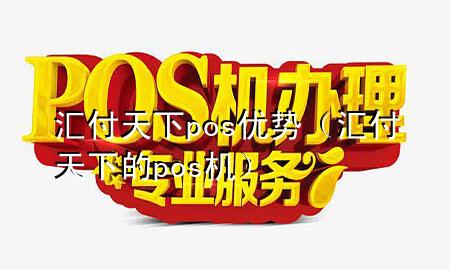汇付天下pos优势（汇付天下的pos机）