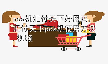 pos机汇付天下好用吗，汇付天下pos机使用方法,视频