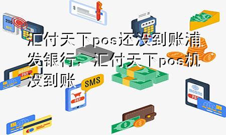 汇付天下pos还没到账浦发银行，汇付天下pos机没到账
