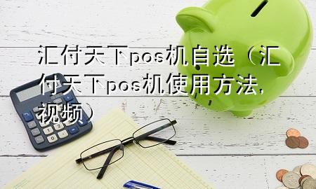 汇付天下pos机自选（汇付天下pos机使用方法,视频）