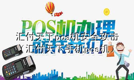 汇付天下pos机安全攻击（汇付天下手机pos机）