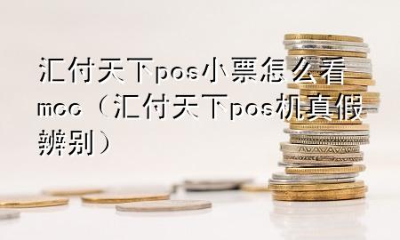 汇付天下pos小票怎么看mcc（汇付天下pos机真假辨别）
