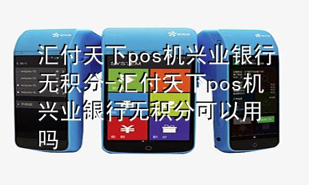 汇付天下pos机兴业银行无积分-汇付天下pos机兴业银行无积分可以用吗