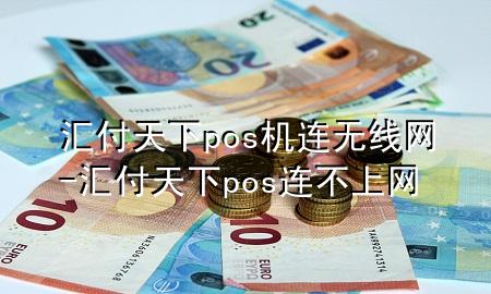 汇付天下pos机连无线网-汇付天下pos连不上网