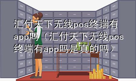 汇付天下无线pos终端有app吗（汇付天下无线pos终端有app吗是真的吗）