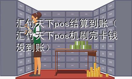 汇付天下pos结算到账(汇付天下pos机刷完卡钱没到账)