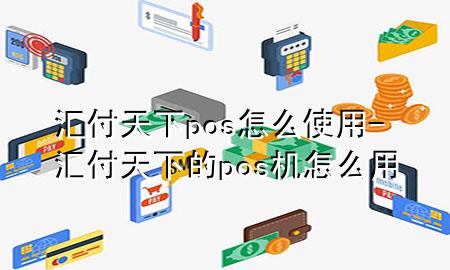 汇付天下pos怎么使用-汇付天下的pos机怎么用