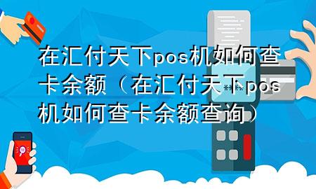 在汇付天下pos机如何查卡余额(在汇付天下pos机如何查卡余额查询)