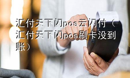 汇付天下闪pos云闪付（汇付天下闪pos刷卡没到账）