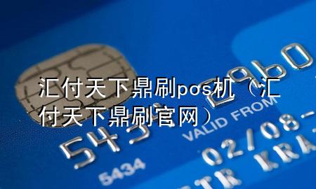 汇付天下鼎刷pos机(汇付天下鼎刷官网)