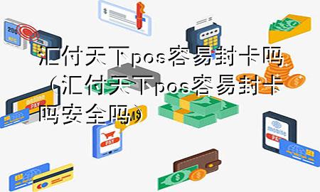 汇付天下pos容易封卡吗(汇付天下pos容易封卡吗安全吗)