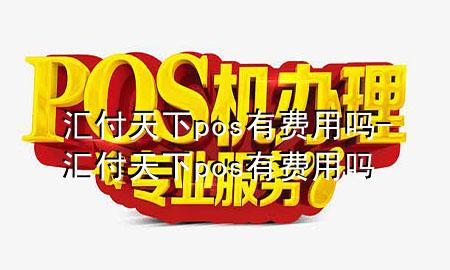 汇付天下pos有费用吗-汇付天下pos有费用吗