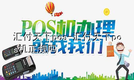 汇付天下pos-汇付天下pos机正规吗