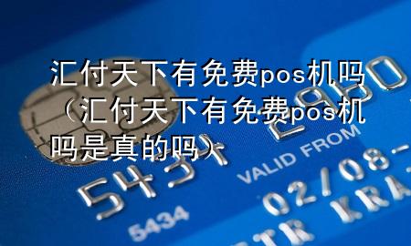 汇付天下有免费pos机吗（汇付天下有免费pos机吗是真的吗）