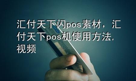 汇付天下闪pos素材，汇付天下pos机使用方法,视频