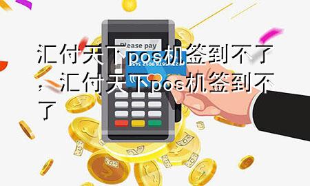 汇付天下pos机签到不了，汇付天下pos机签到不了