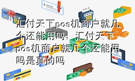 汇付天下pos机商户就几个还能用吗,汇付天下pos机商户就几个还能用吗是真的吗