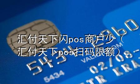 汇付天下闪pos商户少（汇付天下pos扫码限额）