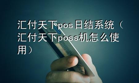 汇付天下pos日结系统（汇付天下poss机怎么使用）