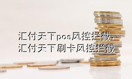 汇付天下pos风控拦截，汇付天下刷卡风控拦截