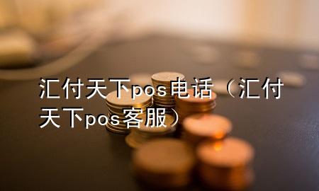 汇付天下pos电话（汇付天下pos客服）