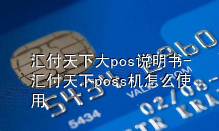 汇付天下大pos说明书-汇付天下poss机怎么使用