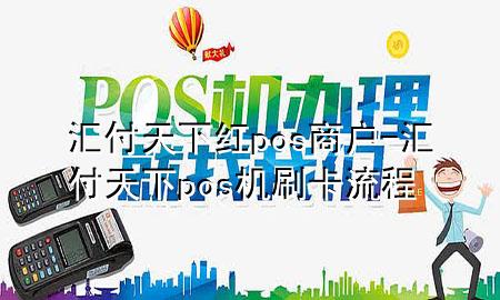 汇付天下红pos商户-汇付天下pos机刷卡流程