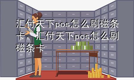 汇付天下pos怎么刷磁条卡，汇付天下pos怎么刷磁条卡