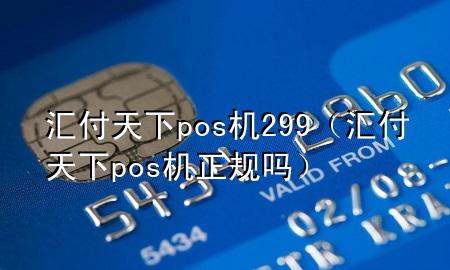 汇付天下pos机299（汇付天下pos机正规吗）