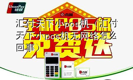 汇付天下小pos机（汇付天下小pos机无网络怎么回事）