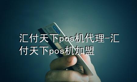 汇付天下pos机代理-汇付天下pos机加盟